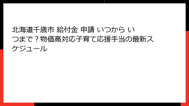 北海道千歳市 給付金 申請 いつから いつまで？物価高対応子育て応援手当の最新スケジュール