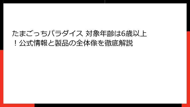 たまごっちパラダイス 対象年齢は6歳以上！公式情報と製品の全体像を徹底解説
