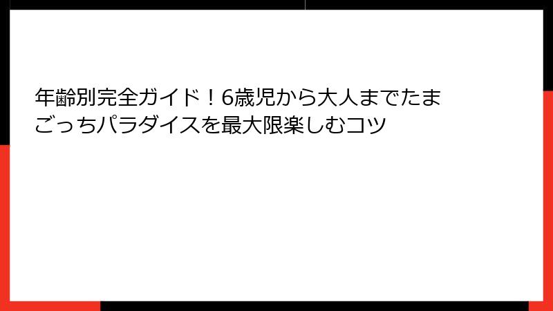 年齢別完全ガイド！6歳児から大人までたまごっちパラダイスを最大限楽しむコツ