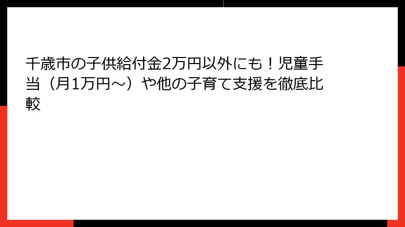 千歳市の子供給付金2万円以外にも！児童手当（月1万円〜）や他の子育て支援を徹底比較