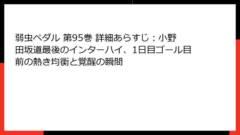 弱虫ペダル 第95巻 詳細あらすじ：小野田坂道最後のインターハイ、1日目ゴール目前の熱き均衡と覚醒の瞬間