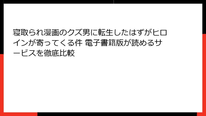 寝取られ漫画のクズ男に転生したはずがヒロインが寄ってくる件 電子書籍版が読めるサービスを徹底比較