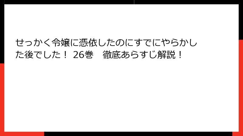 せっかく令嬢に憑依したのにすでにやらかした後でした! 26巻 徹底あらすじ解説!