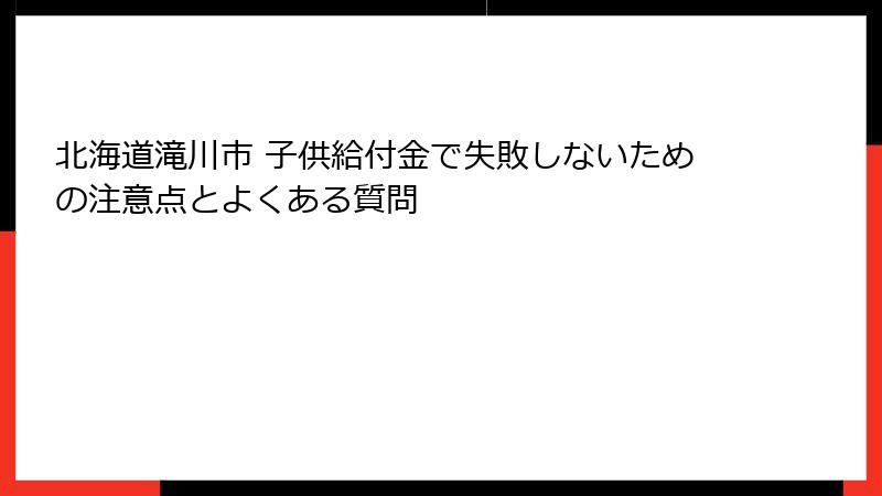 北海道滝川市 子供給付金で失敗しないための注意点とよくある質問