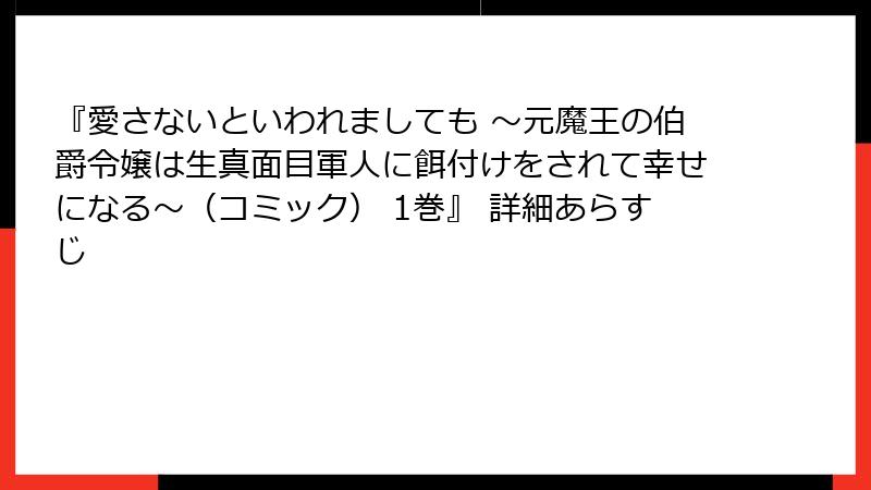 『愛さないといわれましても ～元魔王の伯爵令嬢は生真面目軍人に餌付けをされて幸せになる～（コミック） 1巻』 詳細あらすじ