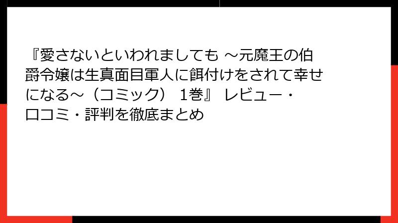 『愛さないといわれましても ～元魔王の伯爵令嬢は生真面目軍人に餌付けをされて幸せになる～（コミック） 1巻』 レビュー・口コミ・評判を徹底まとめ
