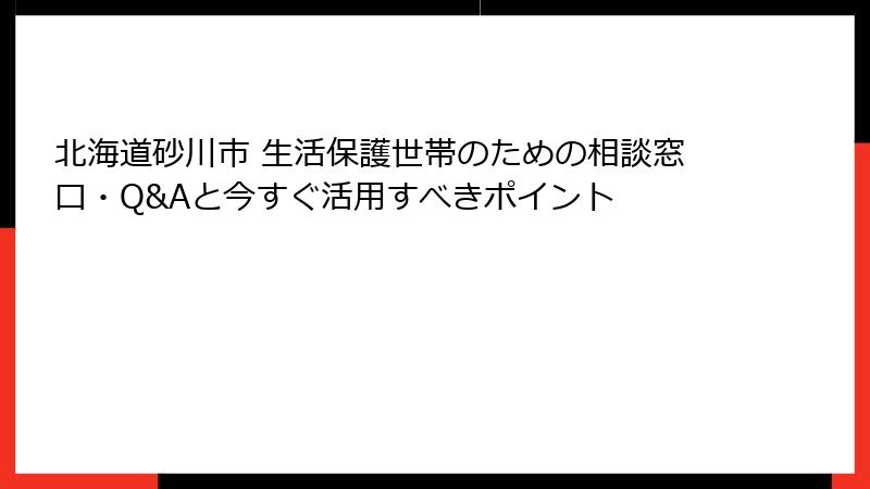 北海道砂川市 生活保護世帯のための相談窓口・Q&Aと今すぐ活用すべきポイント