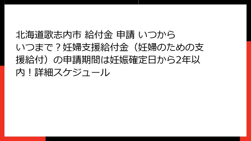北海道歌志内市 給付金 申請 いつから いつまで？妊婦支援給付金（妊婦のための支援給付）の申請期間は妊娠確定日から2年以内！詳細スケジュール