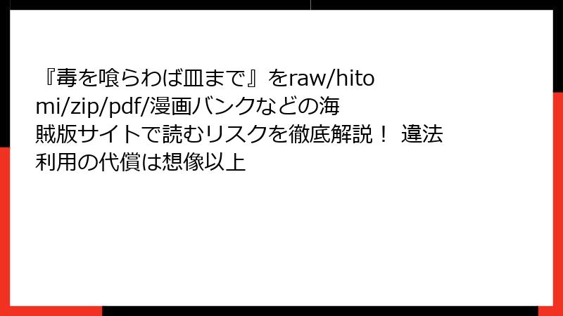 『毒を喰らわば皿まで』をraw/hitomi/zip/pdf/漫画バンクなどの海賊版サイトで読むリスクを徹底解説！ 違法利用の代償は想像以上