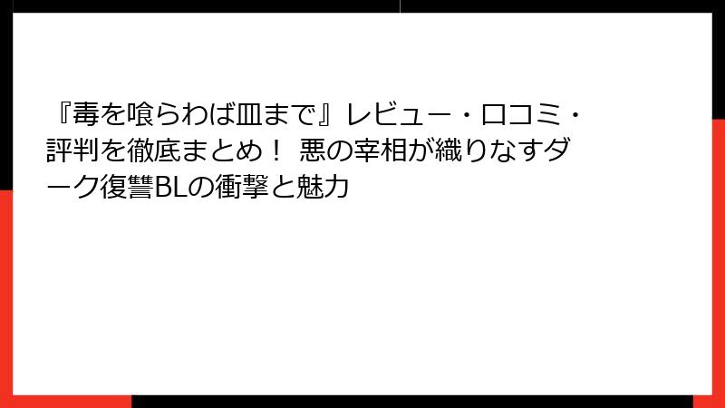 『毒を喰らわば皿まで』レビュー・口コミ・評判を徹底まとめ！ 悪の宰相が織りなすダーク復讐BLの衝撃と魅力