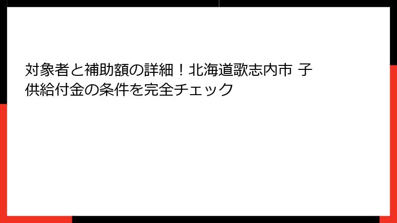 対象者と補助額の詳細!北海道歌志内市 子供給付金の条件を完全チェック