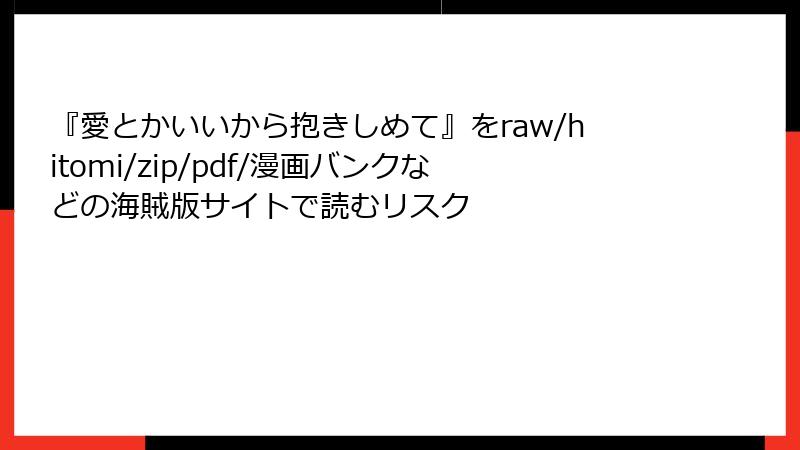 『愛とかいいから抱きしめて』をraw/hitomi/zip/pdf/漫画バンクなどの海賊版サイトで読むリスク