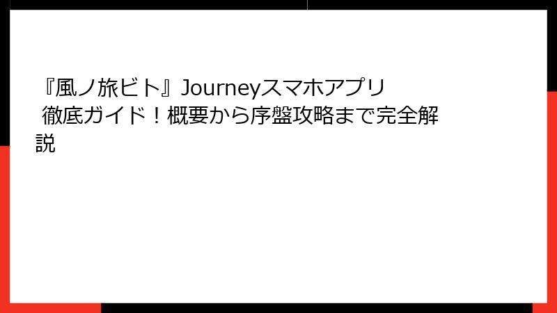 『風ノ旅ビト』Journeyスマホアプリ 徹底ガイド！概要から序盤攻略まで完全解説