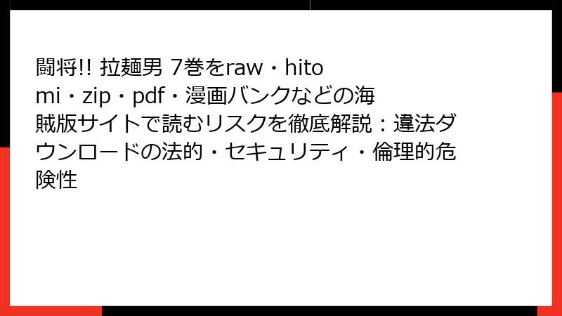 闘将!! 拉麺男 7巻をraw・hitomi・zip・pdf・漫画バンクなどの海賊版サイトで読むリスクを徹底解説：違法ダウンロードの法的・セキュリティ・倫理的危険性