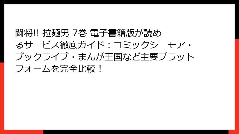 闘将!! 拉麺男 7巻 電子書籍版が読めるサービス徹底ガイド：コミックシーモア・ブックライブ・まんが王国など主要プラットフォームを完全比較！