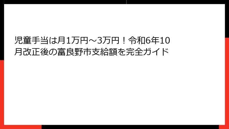 児童手当は月1万円〜3万円!令和6年10月改正後の富良野市支給額を完全ガイド