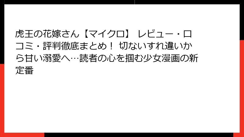 虎王の花嫁さん【マイクロ】 レビュー・口コミ・評判徹底まとめ! 切ないすれ違いから甘い溺愛へ…読者の心を掴む少女漫画の新定番