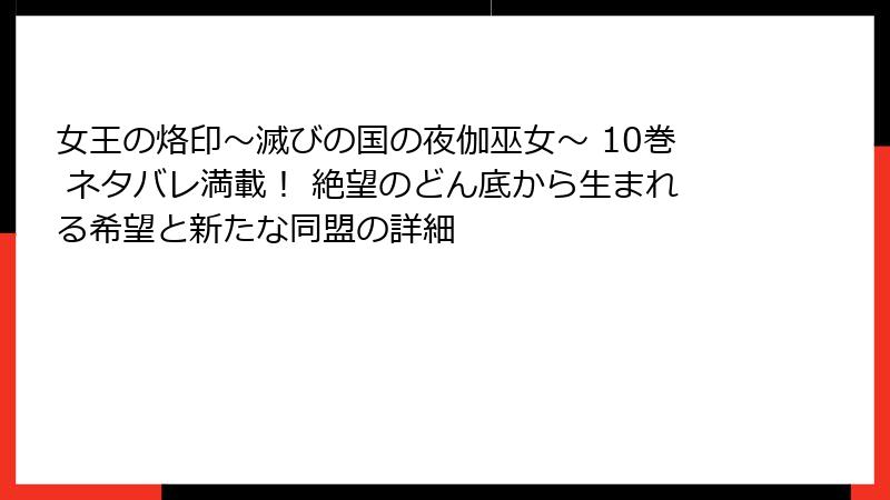 女王の烙印~滅びの国の夜伽巫女~ 10巻 ネタバレ満載! 絶望のどん底から生まれる希望と新たな同盟の詳細