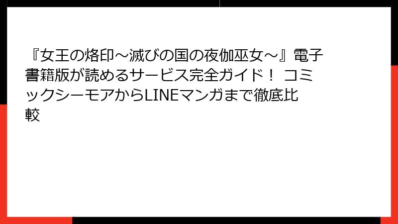 『女王の烙印~滅びの国の夜伽巫女~』電子書籍版が読めるサービス完全ガイド! コミックシーモアからLINEマンガまで徹底比較