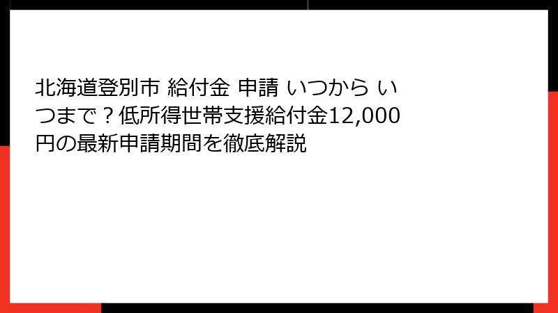 北海道登別市 給付金 申請 いつから いつまで?低所得世帯支援給付金12,000円の最新申請期間を徹底解説