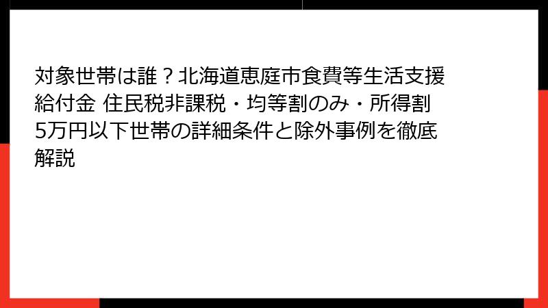対象世帯は誰？北海道恵庭市食費等生活支援給付金 住民税非課税・均等割のみ・所得割5万円以下世帯の詳細条件と除外事例を徹底解説