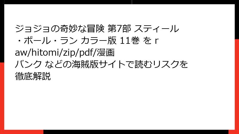ジョジョの奇妙な冒険 第7部 スティール・ボール・ラン カラー版 11巻 を raw/hitomi/zip/pdf/漫画バンク などの海賊版サイトで読むリスクを徹底解説