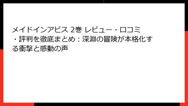 メイドインアビス 2巻 レビュー・口コミ・評判を徹底まとめ：深淵の冒険が本格化する衝撃と感動の声