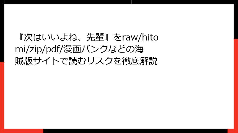 『次はいいよね、先輩』をraw/hitomi/zip/pdf/漫画バンクなどの海賊版サイトで読むリスクを徹底解説