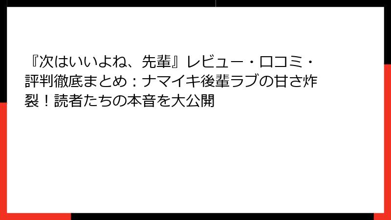 『次はいいよね、先輩』レビュー・口コミ・評判徹底まとめ:ナマイキ後輩ラブの甘さ炸裂!読者たちの本音を大公開
