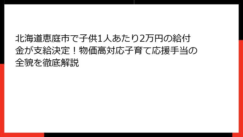 北海道恵庭市で子供1人あたり2万円の給付金が支給決定！物価高対応子育て応援手当の全貌を徹底解説
