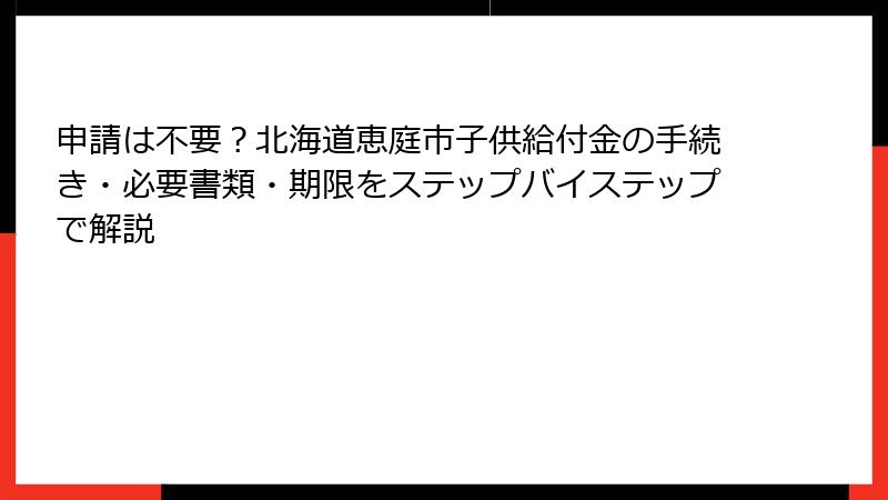 申請は不要？北海道恵庭市子供給付金の手続き・必要書類・期限をステップバイステップで解説