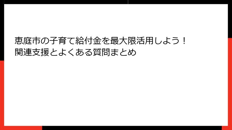 恵庭市の子育て給付金を最大限活用しよう！関連支援とよくある質問まとめ