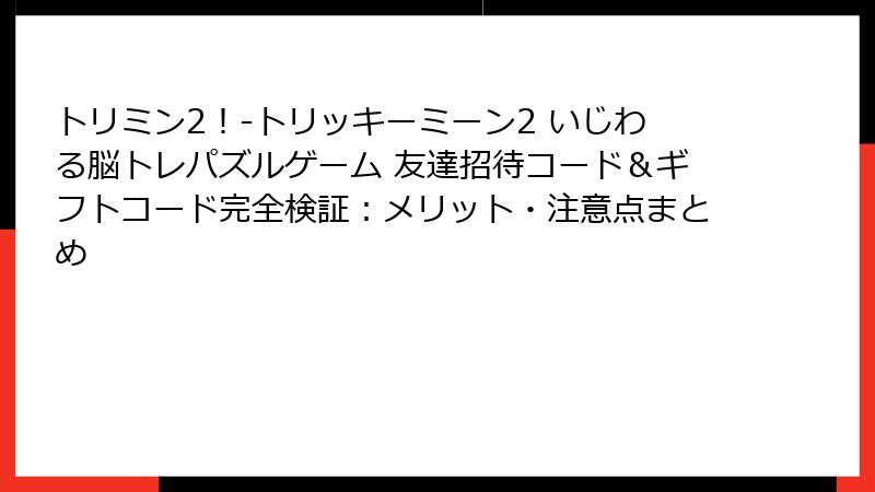 トリミン2！-トリッキーミーン2 いじわる脳トレパズルゲーム 友達招待コード＆ギフトコード完全検証：メリット・注意点まとめ