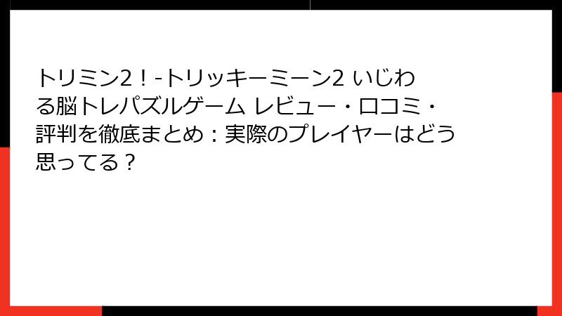 トリミン2！-トリッキーミーン2 いじわる脳トレパズルゲーム レビュー・口コミ・評判を徹底まとめ：実際のプレイヤーはどう思ってる？