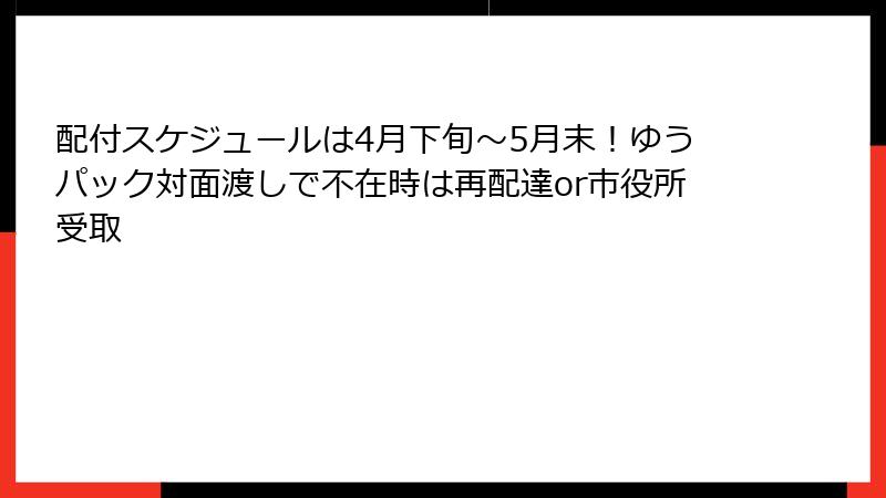 配付スケジュールは4月下旬〜5月末！ゆうパック対面渡しで不在時は再配達or市役所受取