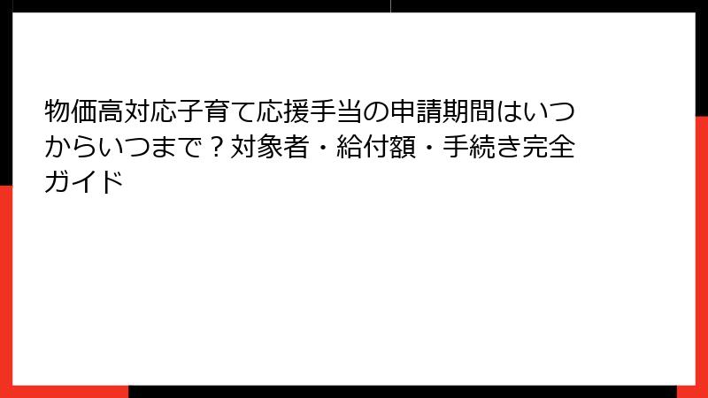 物価高対応子育て応援手当の申請期間はいつからいつまで？対象者・給付額・手続き完全ガイド