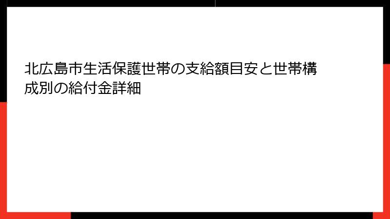 北広島市生活保護世帯の支給額目安と世帯構成別の給付金詳細