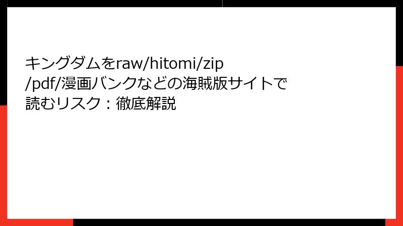 キングダムをraw/hitomi/zip/pdf/漫画バンクなどの海賊版サイトで読むリスク:徹底解説