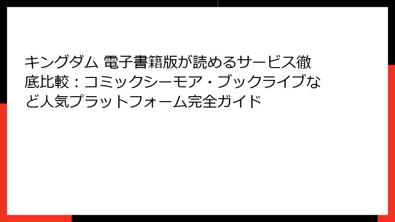 キングダム 電子書籍版が読めるサービス徹底比較:コミックシーモア・ブックライブなど人気プラットフォーム完全ガイド