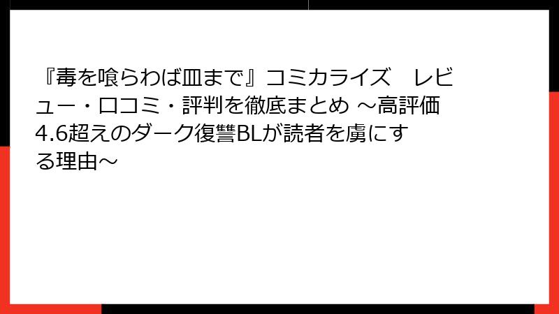 『毒を喰らわば皿まで』コミカライズ レビュー・口コミ・評判を徹底まとめ ~高評価4.6超えのダーク復讐BLが読者を虜にする理由~