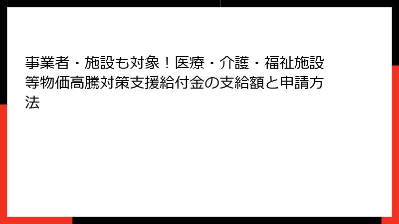 事業者・施設も対象！医療・介護・福祉施設等物価高騰対策支援給付金の支給額と申請方法