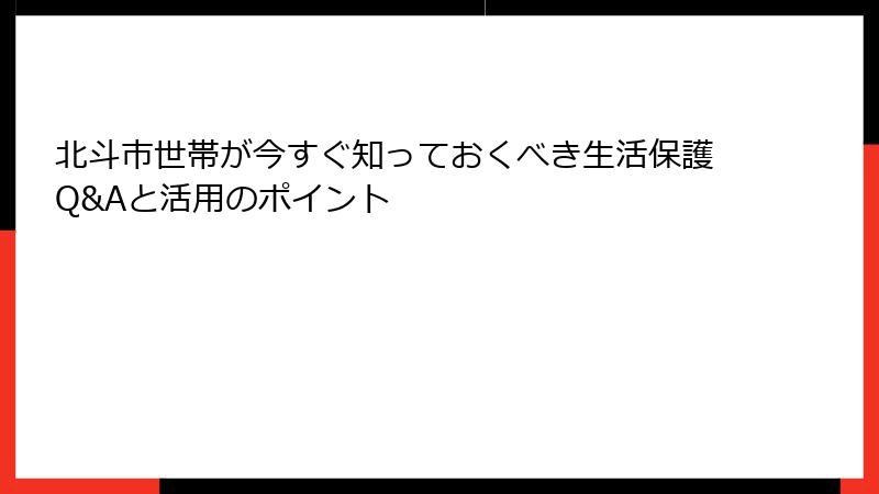 北斗市世帯が今すぐ知っておくべき生活保護Q&Aと活用のポイント