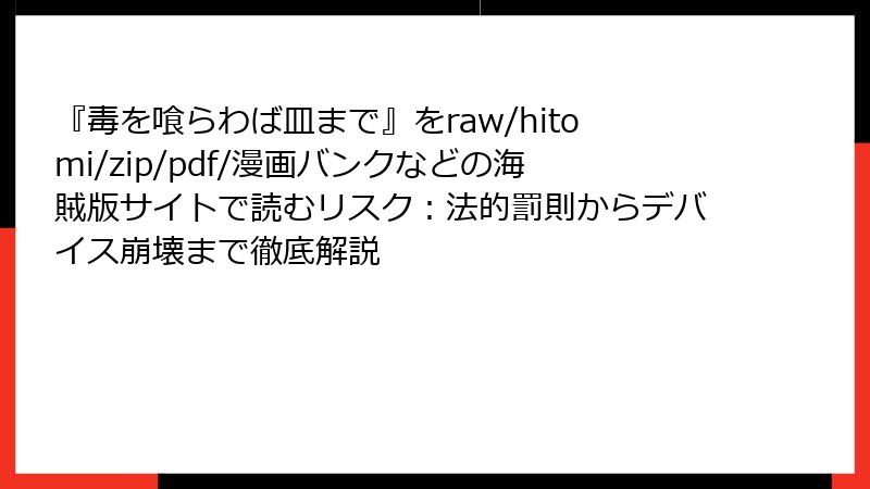 『毒を喰らわば皿まで』をraw/hitomi/zip/pdf/漫画バンクなどの海賊版サイトで読むリスク：法的罰則からデバイス崩壊まで徹底解説