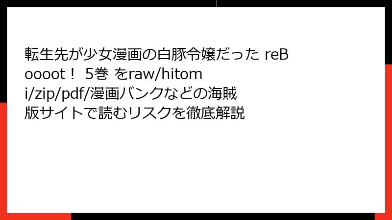 転生先が少女漫画の白豚令嬢だった reBoooot！ 5巻 をraw/hitomi/zip/pdf/漫画バンクなどの海賊版サイトで読むリスクを徹底解説