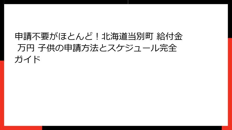 申請不要がほとんど！北海道当別町 給付金 万円 子供の申請方法とスケジュール完全ガイド