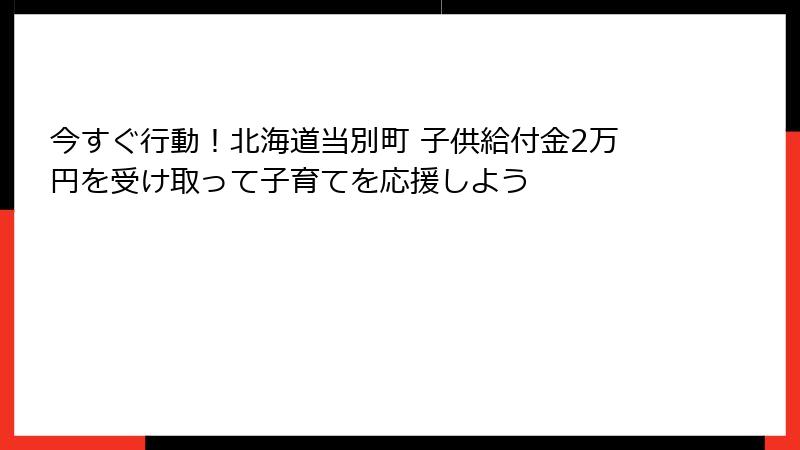 今すぐ行動！北海道当別町 子供給付金2万円を受け取って子育てを応援しよう