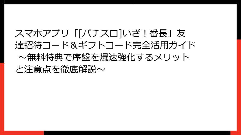 スマホアプリ「[パチスロ]いざ！番長」友達招待コード＆ギフトコード完全活用ガイド ～無料特典で序盤を爆速強化するメリットと注意点を徹底解説～