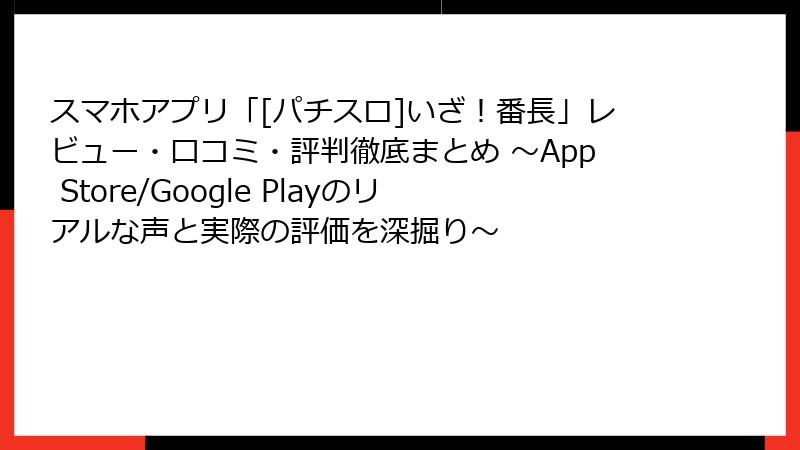 スマホアプリ「[パチスロ]いざ！番長」レビュー・口コミ・評判徹底まとめ ～App Store/Google Playのリアルな声と実際の評価を深掘り～