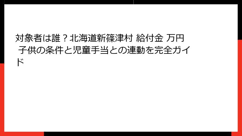 対象者は誰？北海道新篠津村 給付金 万円 子供の条件と児童手当との連動を完全ガイド