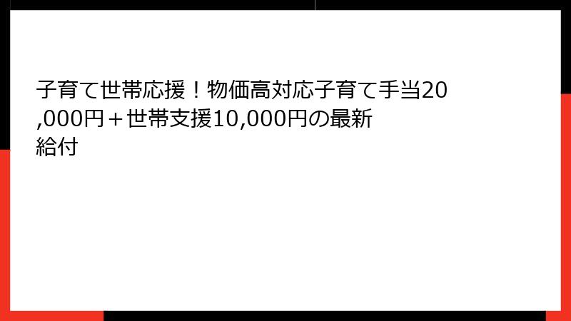 子育て世帯応援!物価高対応子育て手当20,000円+世帯支援10,000円の最新給付